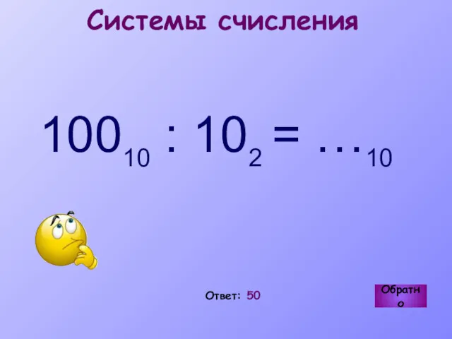 Ответ: 50 Обратно Системы счисления 10010 : 102 = …10