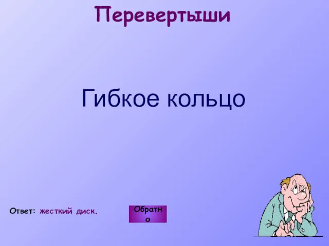 Перевертыши Гибкое кольцо Обратно Ответ: жесткий диск.