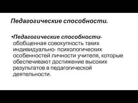 Педагогические способности. Педагогические способности- обобщенная совокупность таких индивидуально- психологических особенностей личности учителя, которые