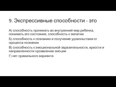 9. Экспрессивные способности - это А) способность проникать во внутренний мир ребенка, понимать