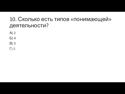 10. Сколько есть типов «понимающей» деятельности? А) 2 Б) 4 В) 3 Г) 5