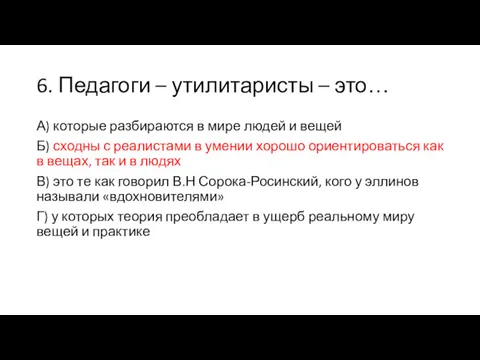 6. Педагоги – утилитаристы – это… А) которые разбираются в мире людей и