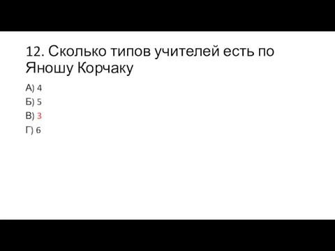 12. Сколько типов учителей есть по Яношу Корчаку А) 4 Б) 5 В) 3 Г) 6