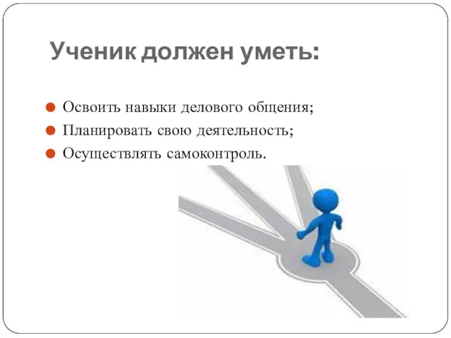 Ученик должен уметь: Освоить навыки делового общения; Планировать свою деятельность; Осуществлять самоконтроль.