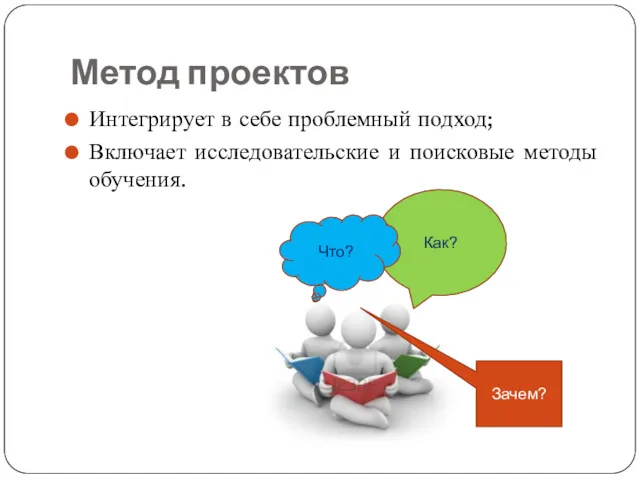 Метод проектов Интегрирует в себе проблемный подход; Включает исследовательские и поисковые методы обучения.