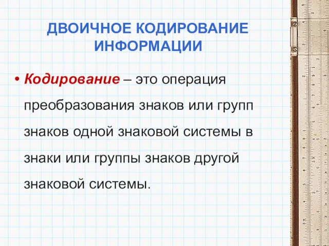 ДВОИЧНОЕ КОДИРОВАНИЕ ИНФОРМАЦИИ Кодирование – это операция преобразования знаков или