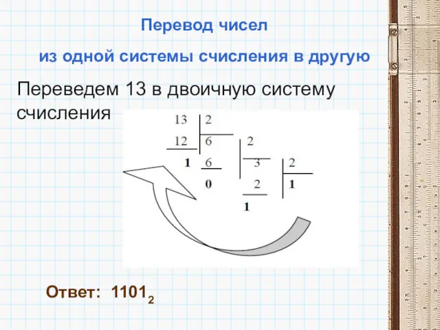 Перевод чисел из одной системы счисления в другую Переведем 13 в двоичную систему счисления Ответ: 11012