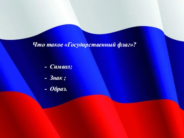 Что такое «Государственный флаг»? - Символ; - Знак ; - Образ.