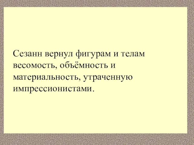 Сезанн вернул фигурам и телам весомость, объёмность и материальность, утраченную импрессионистами.