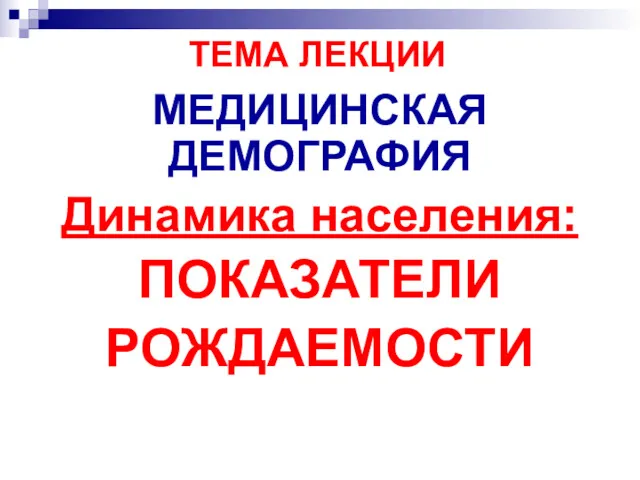 ТЕМА ЛЕКЦИИ МЕДИЦИНСКАЯ ДЕМОГРАФИЯ Динамика населения: ПОКАЗАТЕЛИ РОЖДАЕМОСТИ