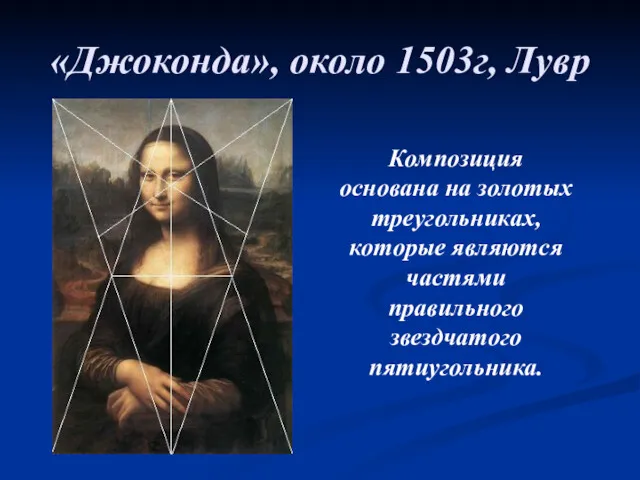 «Джоконда», около 1503г, Лувр Композиция основана на золотых треугольниках, которые являются частями правильного звездчатого пятиугольника.