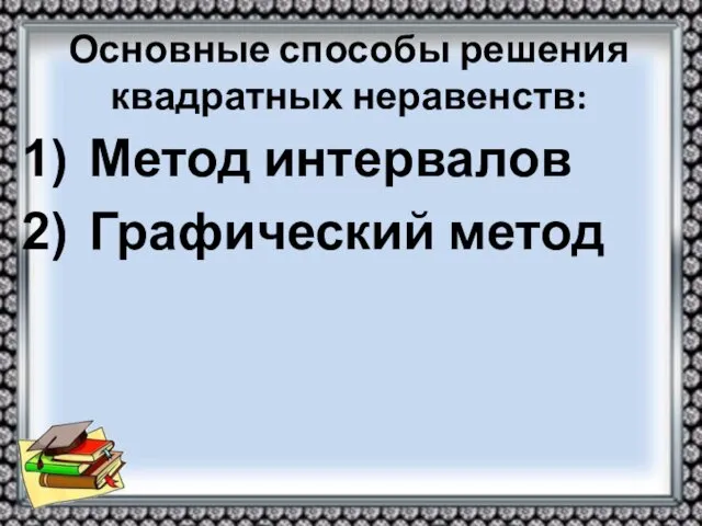 Основные способы решения квадратных неравенств: Метод интервалов Графический метод