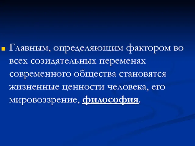 Главным, определяющим фактором во всех созидательных переменах современного общества становятся жизненные ценности человека, его мировоззрение, философия.