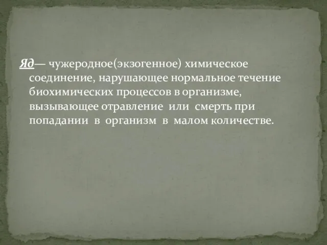 Яд— чужеродное(экзогенное) химическое соединение, нарушающее нормальное течение биохимических процессов в