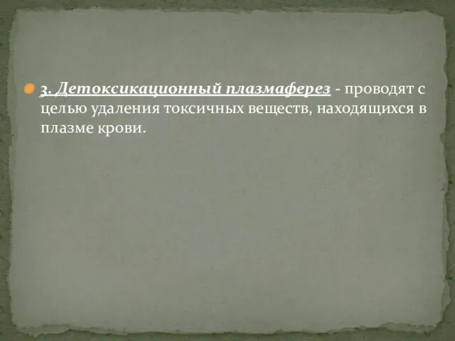 3. Детоксикационный плазмаферез - проводят с целью удаления токсичных веществ, находящихся в плазме крови.