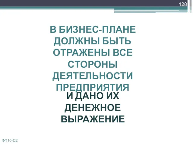 В БИЗНЕС-ПЛАНЕ ДОЛЖНЫ БЫТЬ ОТРАЖЕНЫ ВСЕ СТОРОНЫ ДЕЯТЕЛЬНОСТИ ПРЕДПРИЯТИЯ И ДАНО ИХ ДЕНЕЖНОЕ ВЫРАЖЕНИЕ ФП10-С2