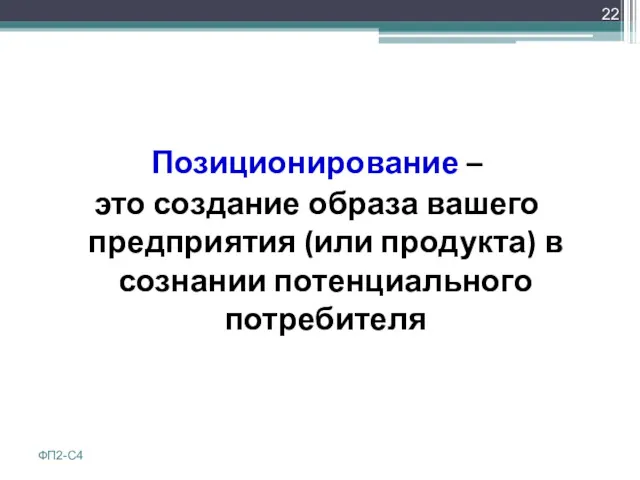 Позиционирование – это создание образа вашего предприятия (или продукта) в сознании потенциального потребителя ФП2-С4