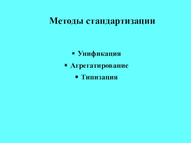 Методы стандартизации Унификация Агрегатирование Типизация