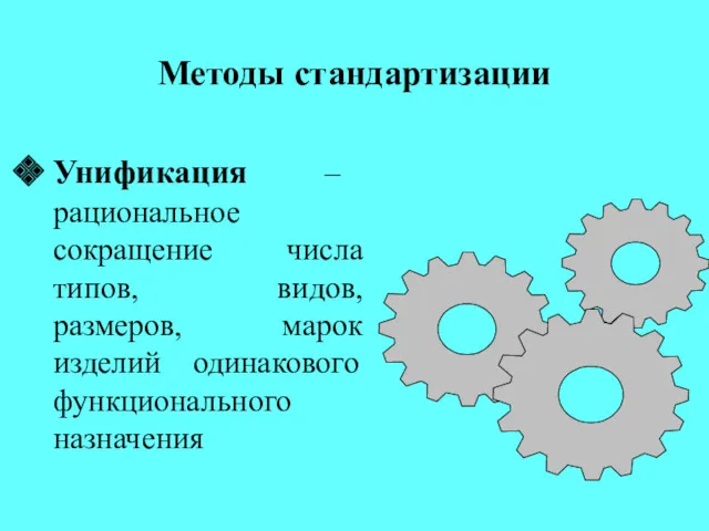 Методы стандартизации Унификация – рациональное сокращение числа типов, видов, размеров, марок изделий одинакового функционального назначения