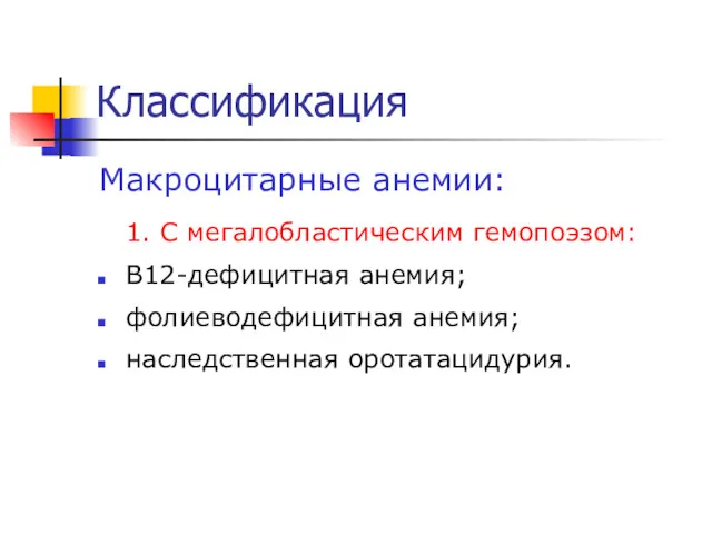 Классификация Макроцитарные анемии: 1. С мегалобластическим гемопоэзом: В12-дефицитная анемия; фолиеводефицитная анемия; наследственная оротатацидурия.