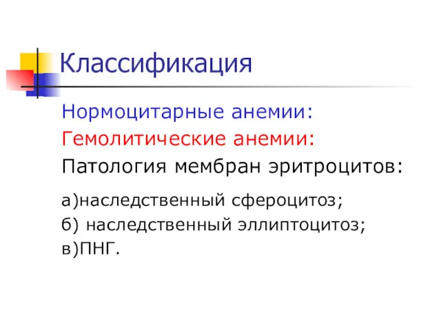 Классификация Нормоцитарные анемии: Гемолитические анемии: Патология мембран эритроцитов: а)наследственный сфероцитоз; б) наследственный эллиптоцитоз; в)ПНГ.