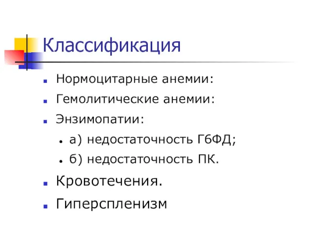 Классификация Нормоцитарные анемии: Гемолитические анемии: Энзимопатии: а) недостаточность Г6ФД; б) недостаточность ПК. Кровотечения. Гиперспленизм