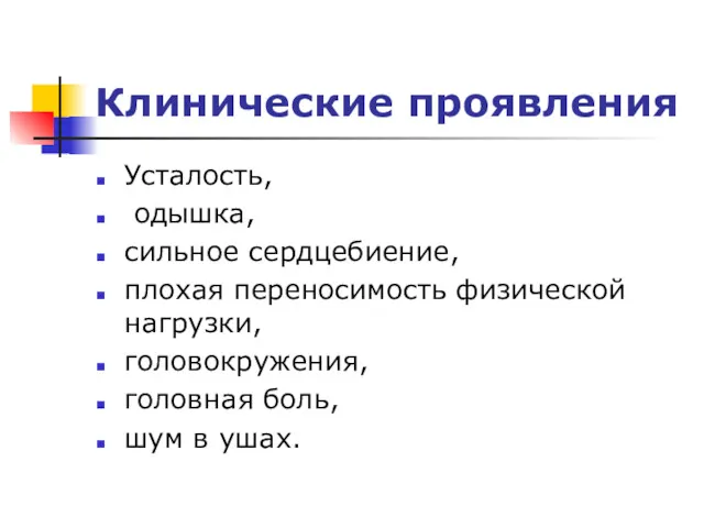 Клинические проявления Усталость, одышка, сильное сердцебиение, плохая переносимость физической нагрузки, головокружения, головная боль, шум в ушах.