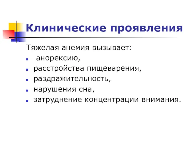 Клинические проявления Тяжелая анемия вызывает: анорексию, расстройства пищеварения, раздражительность, нарушения сна, затруднение концентрации внимания.