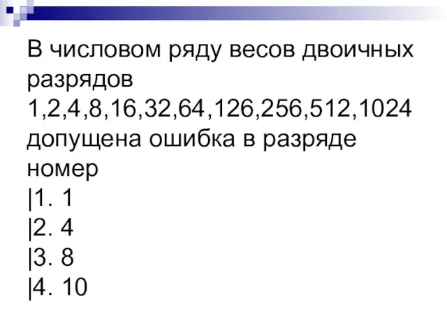 В числовом ряду весов двоичных разрядов 1,2,4,8,16,32,64,126,256,512,1024 допущена ошибка в разряде номер |1.
