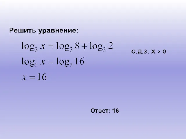 О.Д.З. Х > 0 Ответ: 16 Решить уравнение: