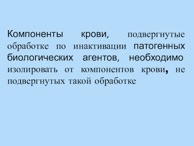 Компоненты крови, подвергнутые обработке по инактивации патогенных биологических агентов, необходимо изолировать от компонентов