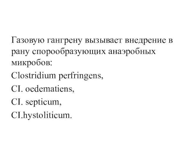 Газовую гангрену вызывает внедрение в рану спорообразующих анаэробных микробов: Сlostridium perfringens, CI. oedematiens, CI. septicum, CI.hystoliticum.