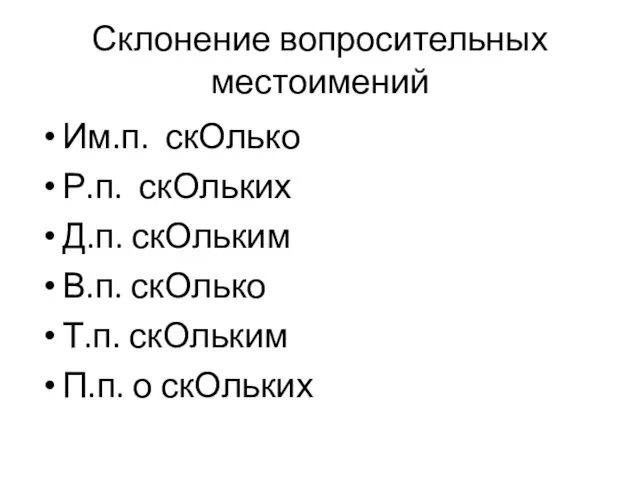 Склонение вопросительных местоимений Им.п. скОлько Р.п. скОльких Д.п. скОльким В.п. скОлько Т.п. скОльким П.п. о скОльких