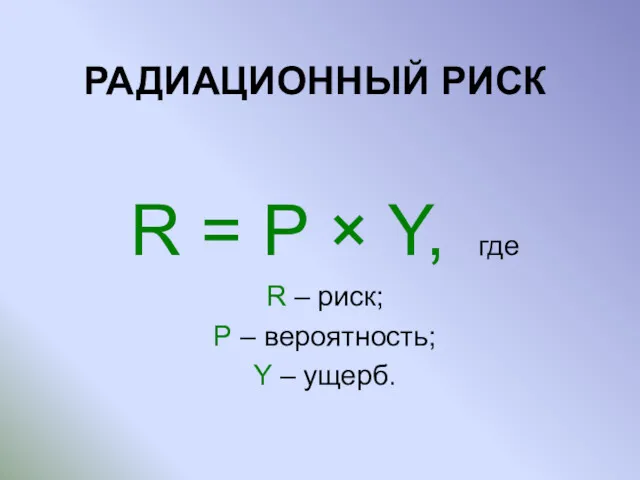 РАДИАЦИОННЫЙ РИСК R = P × Y, где R –