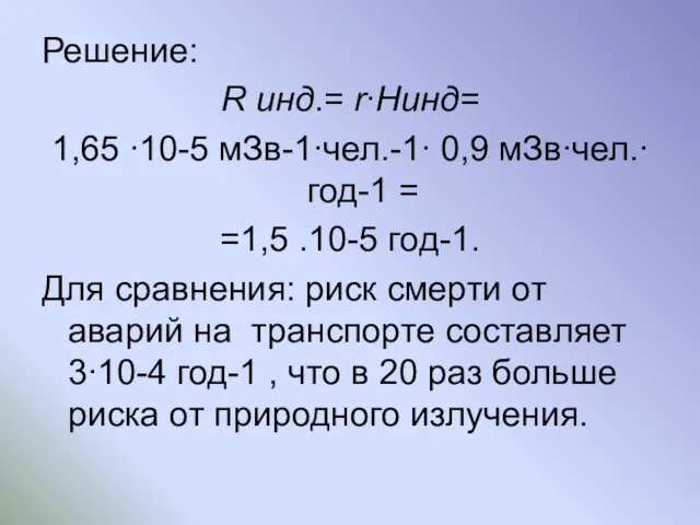 Решение: R инд.= r∙Hинд= 1,65 ∙10-5 мЗв-1∙чел.-1∙ 0,9 мЗв∙чел.∙ год-1