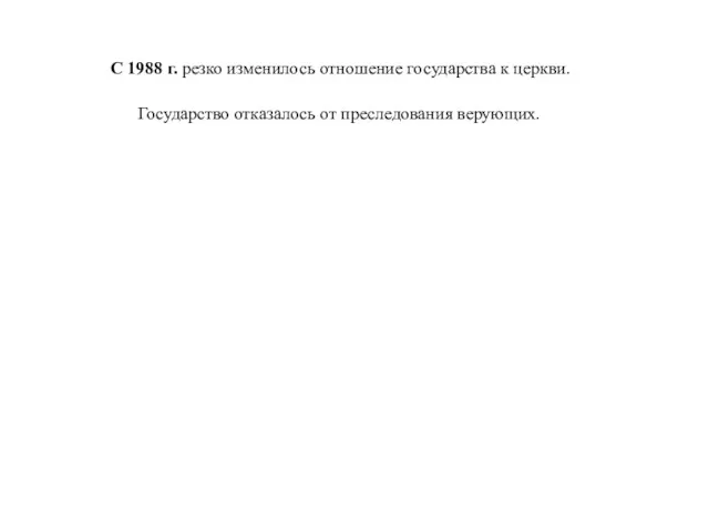 С 1988 г. резко изменилось отношение государства к церкви. Государство отказалось от преследования верующих.