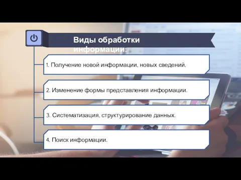 Виды обработки информации: 1. Получение новой информации, новых сведений. 2. Изменение формы представления