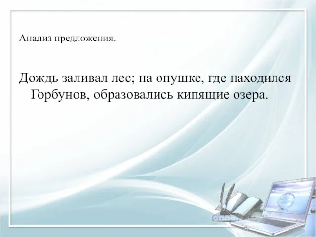 Анализ предложения. Дождь заливал лес; на опушке, где находился Горбунов, образовались кипящие озера.