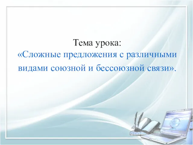 Тема урока: «Сложные предложения с различными видами союзной и бессоюзной связи».