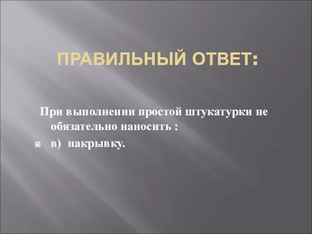 ПРАВИЛЬНЫЙ ОТВЕТ: При выполнении простой штукатурки не обязательно наносить : в) накрывку.