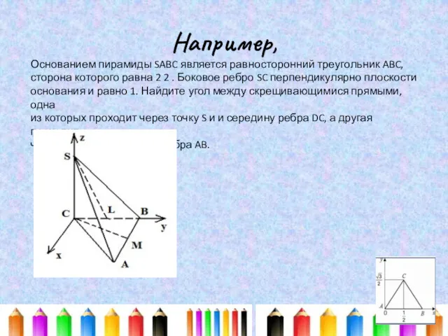 Например, Основанием пирамиды SABC является равносторонний треугольник ABC, сторона которого равна 2 2