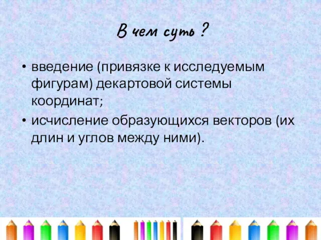 В чем суть ? введение (привязке к исследуемым фигурам) декартовой системы координат; исчисление