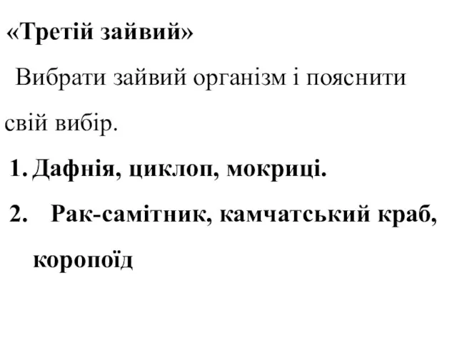 «Третій зайвий» Вибрати зайвий організм і пояснити свій вибір. Дафнія, циклоп, мокриці. Рак-самітник, камчатський краб, коропоїд