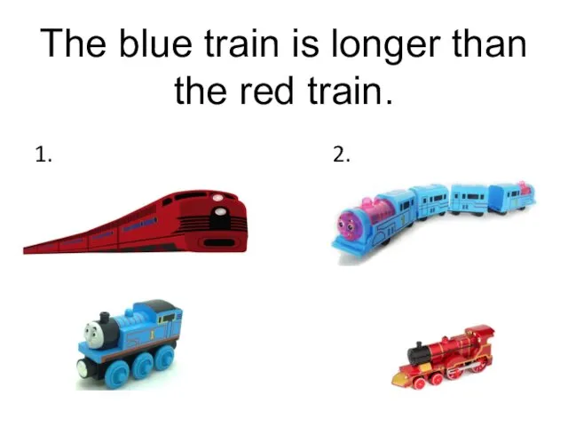 The blue train is longer than the red train. 1. 2.