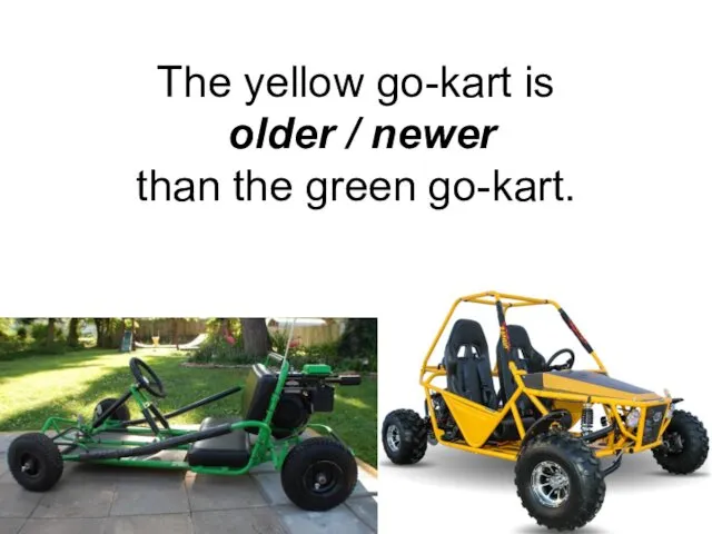 The yellow go-kart is older / newer than the green go-kart.