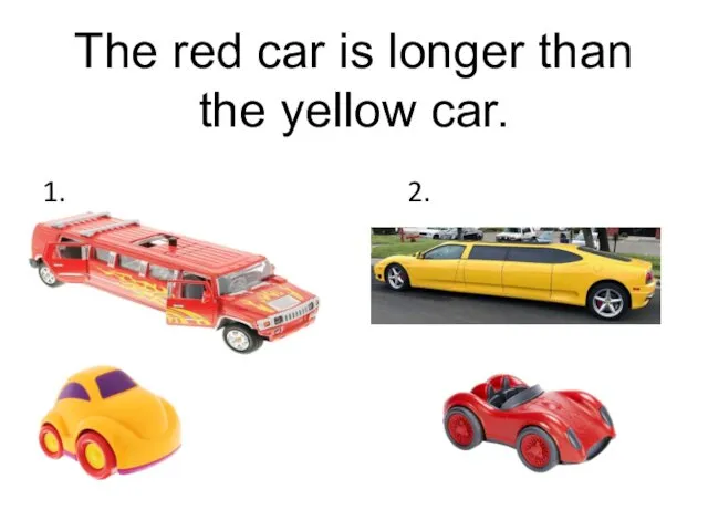 The red car is longer than the yellow car. 1. 2.