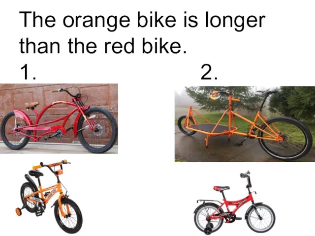 The orange bike is longer than the red bike. 1. 2.