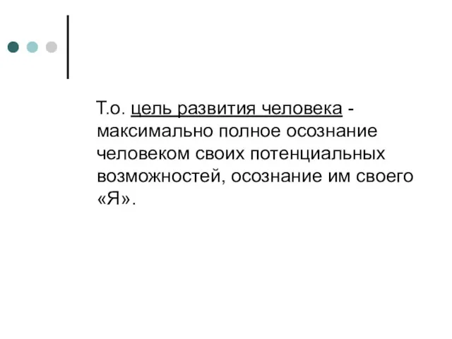 Т.о. цель развития человека - максимально полное осознание человеком своих потенциальных возможностей, осознание им своего «Я».