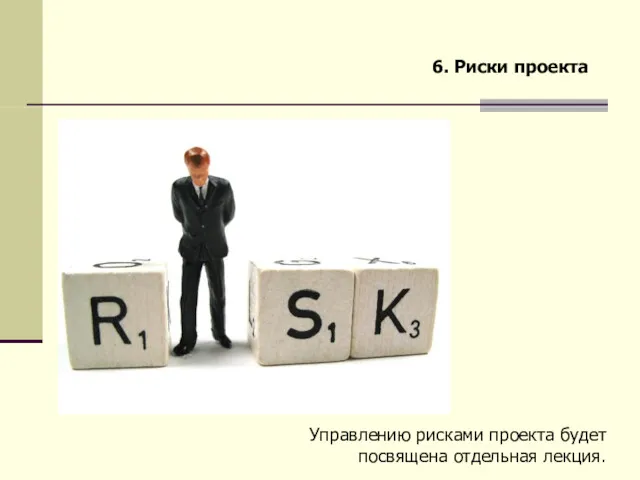 6. Риски проекта Управлению рисками проекта будет посвящена отдельная лекция.
