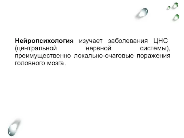 Нейропсихология изучает заболевания ЦНС (центральной нервной системы), преимущественно локально-очаговые поражения головного мозга.